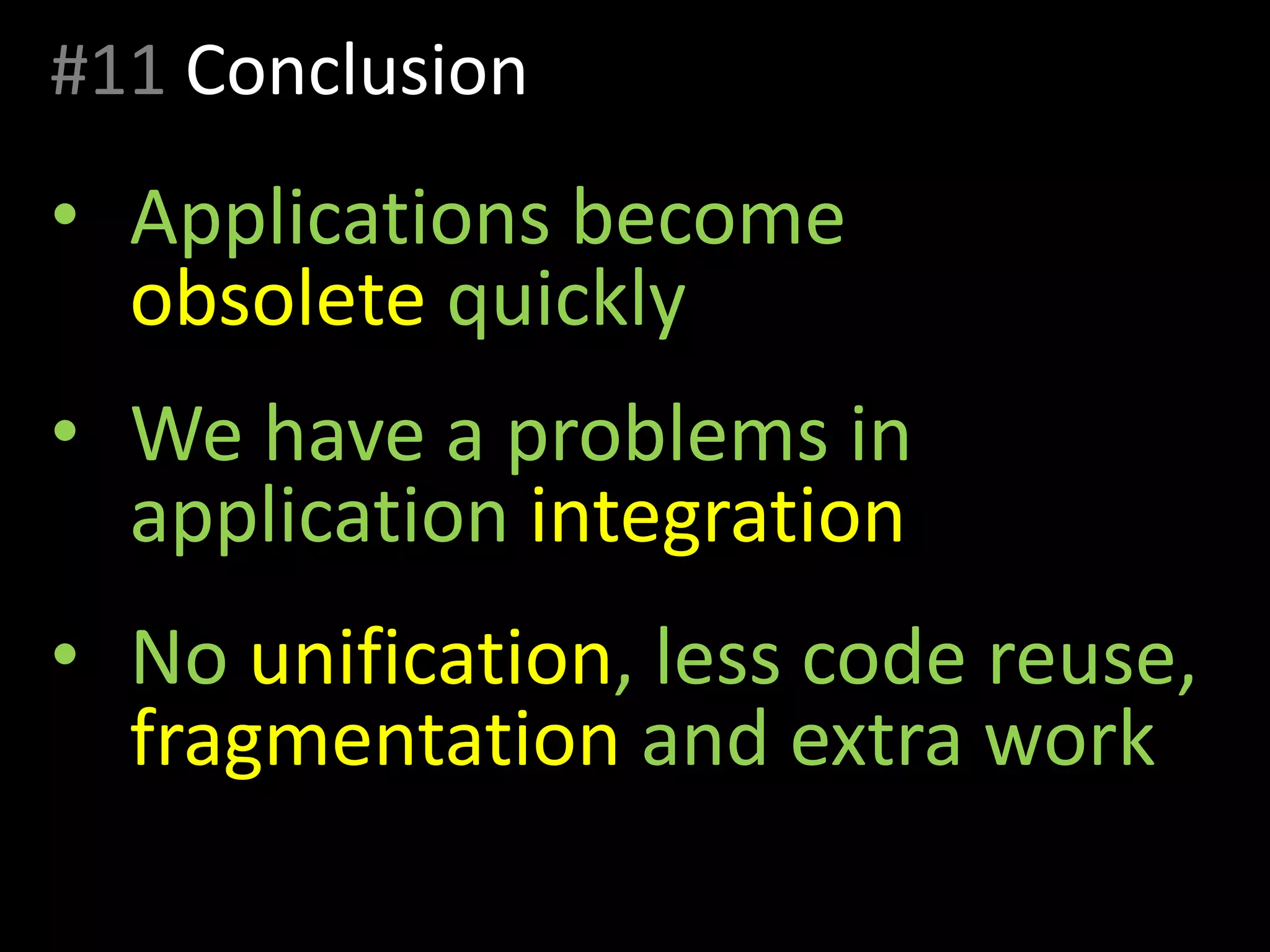 #11 Conclusion
• Applications become
obsolete quickly
• We have a problems in
application integration
• No unification, less code reuse,
fragmentation and extra work
 