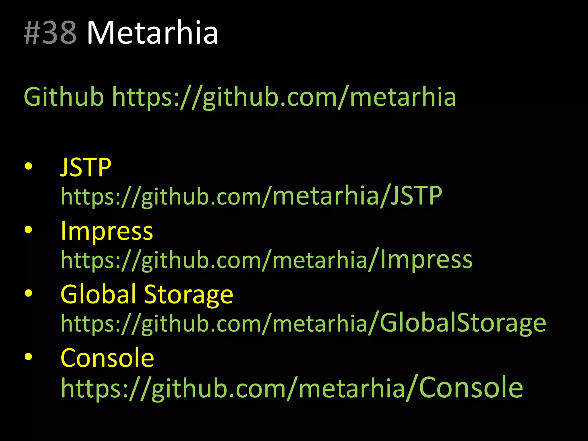 #38 Metarhia
Github https://github.com/metarhia
• JSTP
https://github.com/metarhia/JSTP
• Impress
https://github.com/metarhia/Impress
• Global Storage
https://github.com/metarhia/GlobalStorage
• Console
https://github.com/metarhia/Console
 