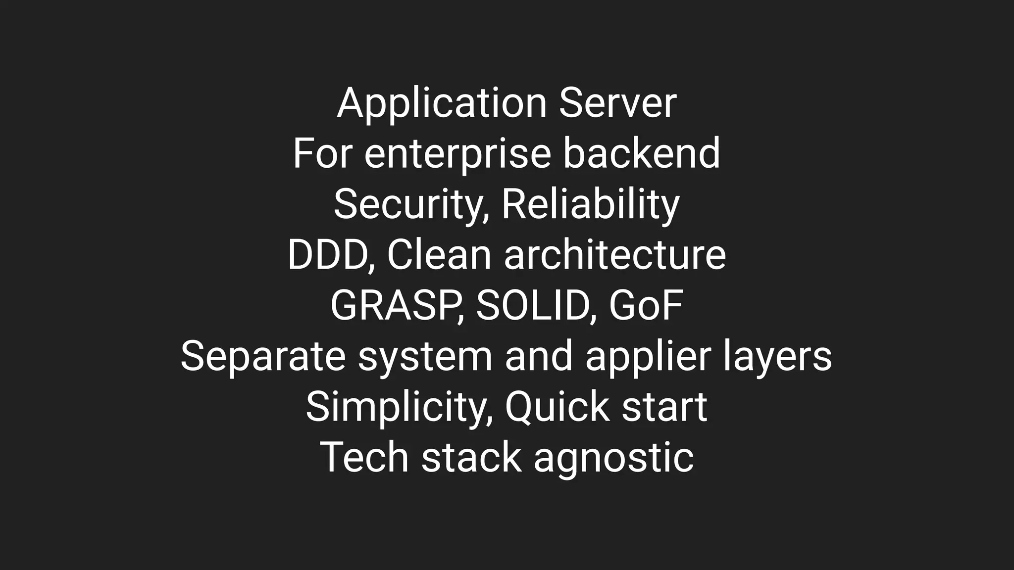 Application Server
For enterprise backend
Security, Reliability
DDD, Clean architecture
GRASP, SOLID, GoF
Separate system and applier layers
Simplicity, Quick start
Tech stack agnostic
 