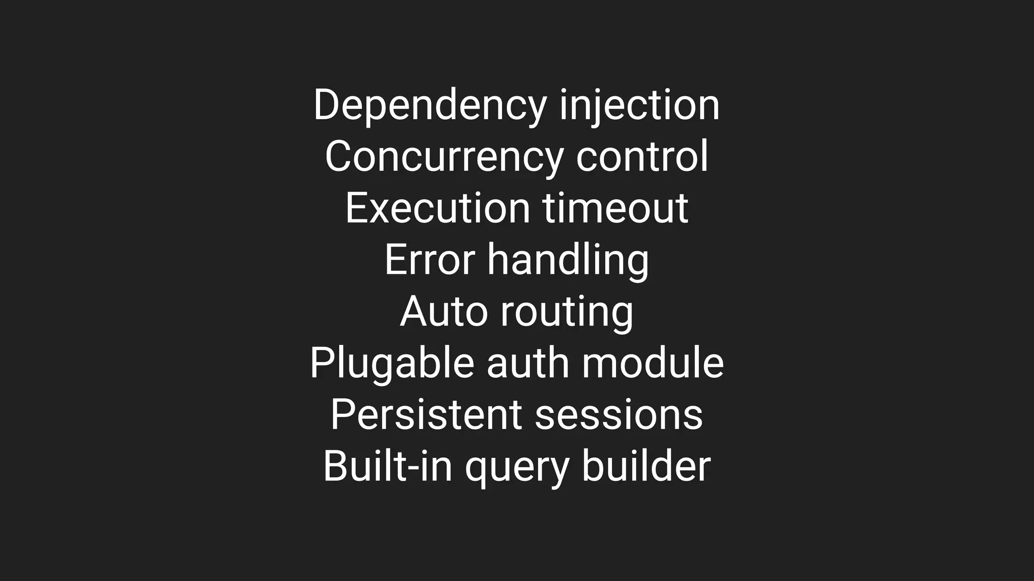Dependency injection
Concurrency control
Execution timeout
Error handling
Auto routing
Plugable auth module
Persistent sessions
Built-in query builder
 