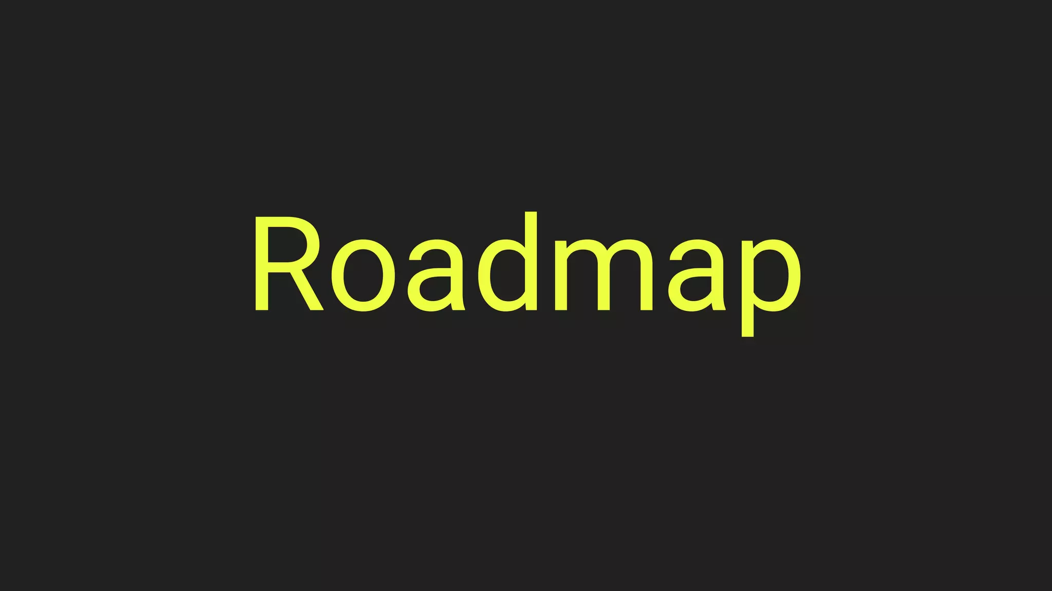 Roadmap
 