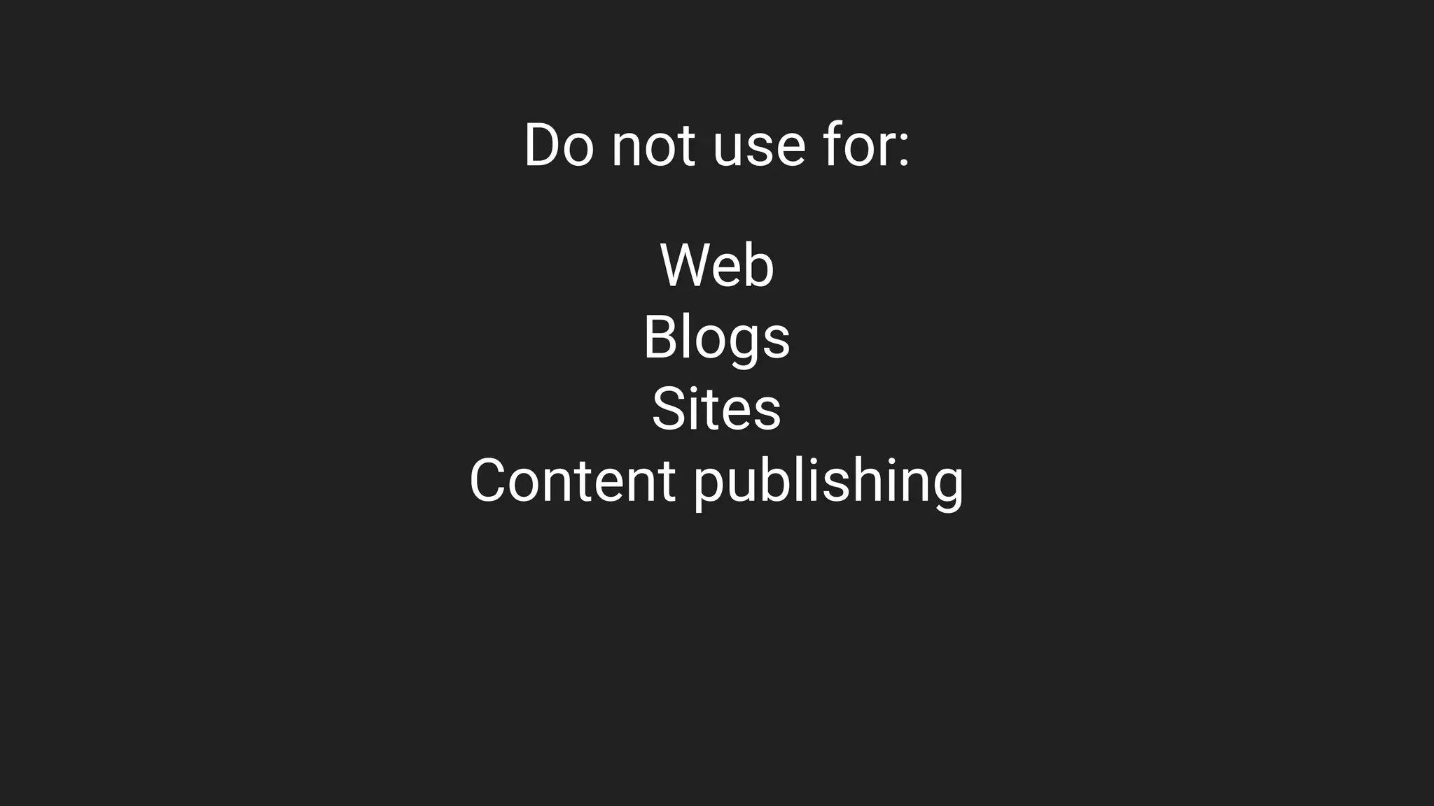 Do not use for:
Web
Blogs
Sites
Content publishing
 