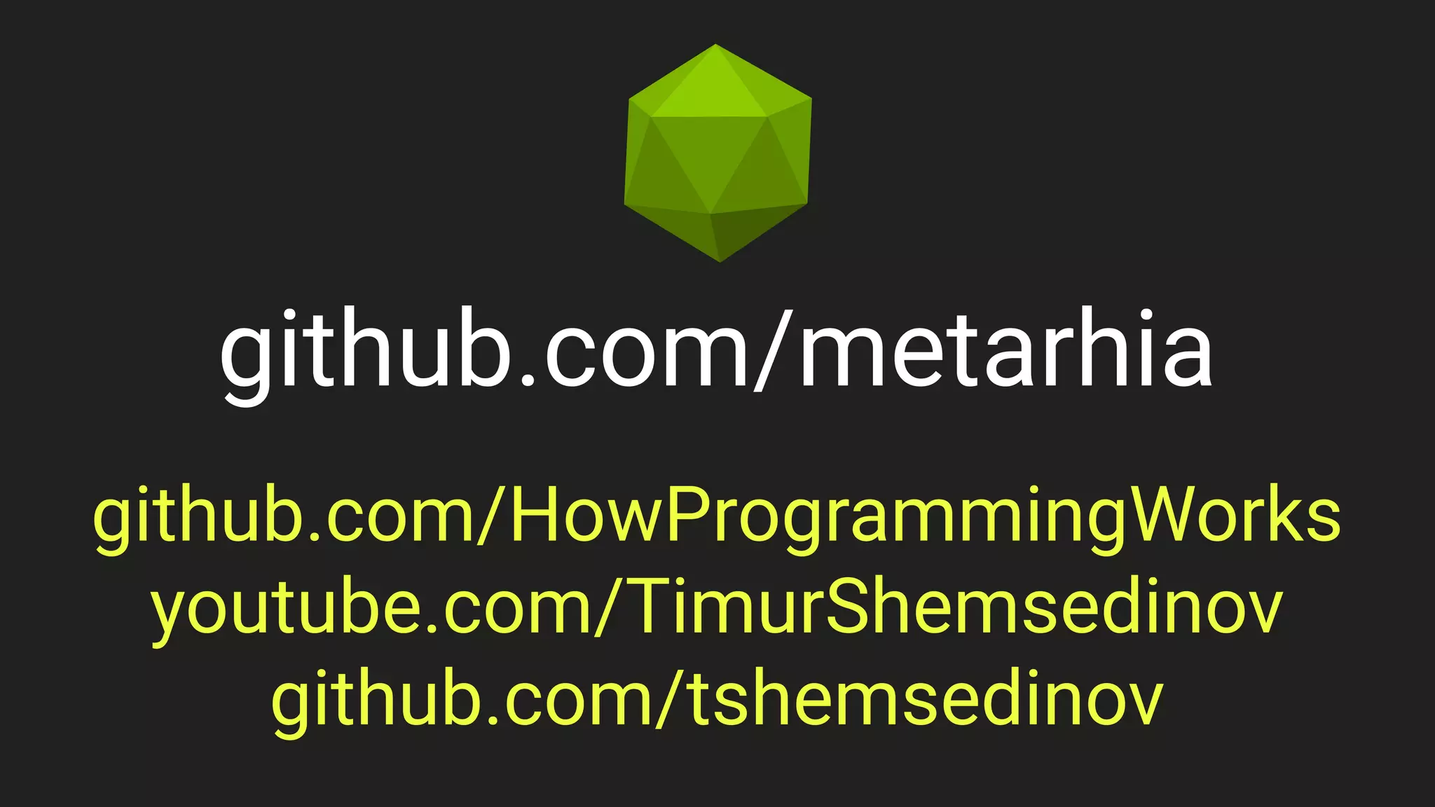 github.com/metarhia
github.com/HowProgrammingWorks
youtube.com/TimurShemsedinov
github.com/tshemsedinov
 