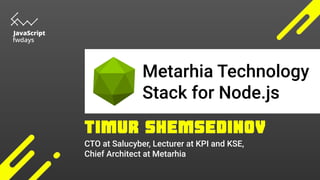 CTO at Salucyber, Lecturer at KPI and KSE,
Chief Architect at Metarhia
Metarhia Technology
Stack for Node.js
 