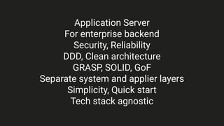 Application Server
For enterprise backend
Security, Reliability
DDD, Clean architecture
GRASP, SOLID, GoF
Separate system and applier layers
Simplicity, Quick start
Tech stack agnostic
 