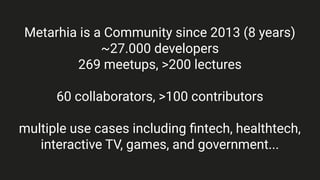Metarhia is a Community since 2013 (8 years)
~27.000 developers
269 meetups, >200 lectures
60 collaborators, >100 contributors
multiple use cases including ﬁntech, healthtech,
interactive TV, games, and government...
 