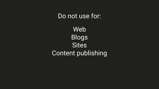 Do not use for:
Web
Blogs
Sites
Content publishing
 