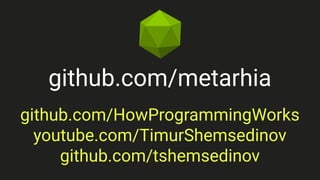 github.com/metarhia
github.com/HowProgrammingWorks
youtube.com/TimurShemsedinov
github.com/tshemsedinov
 