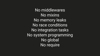 No middlewares
No mixins
No memory leaks
No race conditions
No integration tasks
No system programming
No global
No require
 