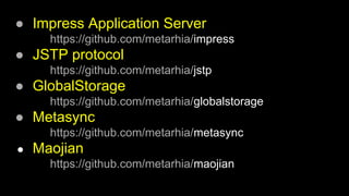 ● Impress Application Server
https://github.com/metarhia/impress
● JSTP protocol
https://github.com/metarhia/jstp
● GlobalStorage
https://github.com/metarhia/globalstorage
● Metasync
https://github.com/metarhia/metasync
● Maojian
https://github.com/metarhia/maojian
 