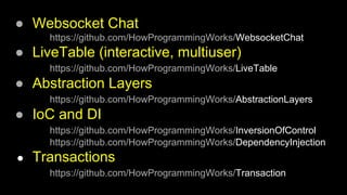 ● Websocket Chat
https://github.com/HowProgrammingWorks/WebsocketChat
● LiveTable (interactive, multiuser)
https://github.com/HowProgrammingWorks/LiveTable
● Abstraction Layers
https://github.com/HowProgrammingWorks/AbstractionLayers
● IoC and DI
https://github.com/HowProgrammingWorks/InversionOfControl
https://github.com/HowProgrammingWorks/DependencyInjection
● Transactions
https://github.com/HowProgrammingWorks/Transaction
 