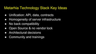 Metarhia Technology Stack Key Ideas
● Unification: API, data, contracts
● Homogeneity of server infrastructure
● No back compatibility
● Open Source & no vendor lock
● Architectural decisions
● Community and trainings
 