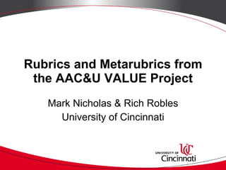 Rubrics and Metarubrics from the AAC&U VALUE Project Mark Nicholas & Rich Robles University of Cincinnati 