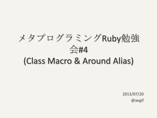 メタプログラミングRuby勉強
会#4
(Class Macro & Around Alias)
2013/07/20
@aegif
 