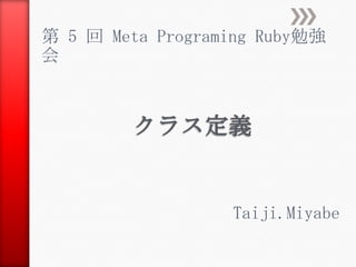 第 5 回 Meta Programing Ruby勉強
会
Taiji.Miyabe
 