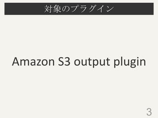 対象のプラグイン

Amazon S3 output plugin

3

 