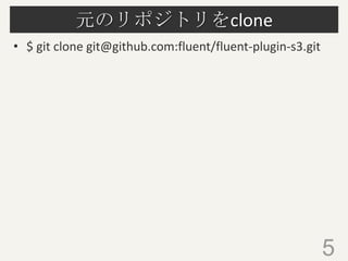 元のリポジトリをclone
• $ git clone git@github.com:fluent/fluent-plugin-s3.git

5

 