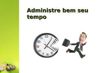 Administre bem seu
tempo

 
