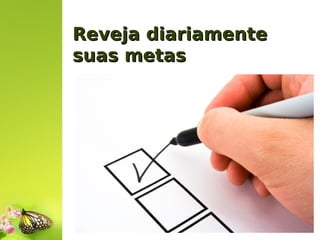 Reveja diariamente
suas metas

 