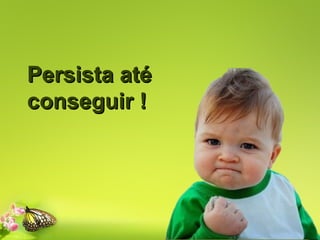 Persista até
conseguir !

 