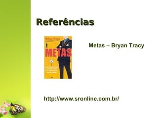 Referências
Metas – Bryan Tracy

http://www.sronline.com.br/

 