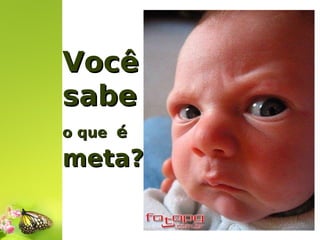 Você
sabe
o que é

meta?

 