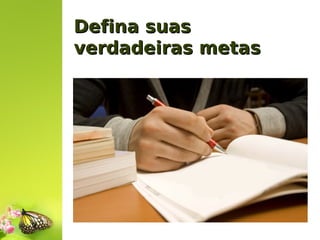 Defina suas
verdadeiras metas

 