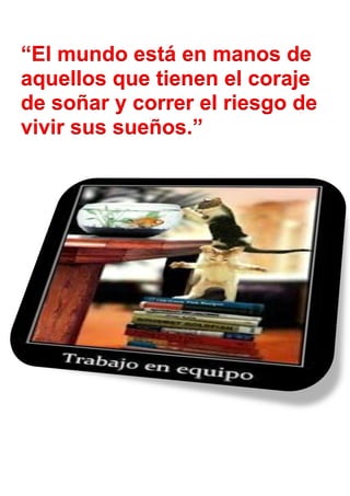 “El mundo está en manos de
aquellos que tienen el coraje
de soñar y correr el riesgo de
vivir sus sueños.”
 
