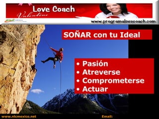 Pasión Atreverse Comprometerse Actuar SOÑAR con tu Ideal www.nlcmexico.net  Email:  informes@nlcmexico.com 