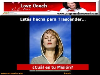 Estás hecha para Trascender… ¿Cuál es tu Misión? www.nlcmexico.net  Email:  informes@nlcmexico.com 