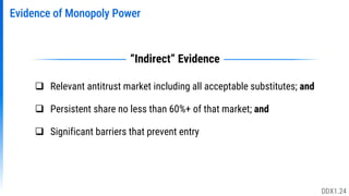 Evidence of Monopoly Power
 Relevant antitrust market including all acceptable substitutes; and
 Persistent share no less than 60%+ of that market; and
 Significant barriers that prevent entry
“Indirect” Evidence
DDX1.24
 