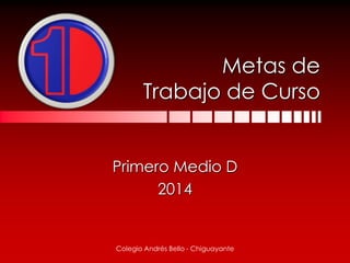 Metas de
Trabajo de Curso
Primero Medio D
2014
Colegio Andrés Bello - Chiguayante
 