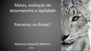 Mariana Zaparolli Martins
2018
Metas, avaliação de
desempenho e Agilidade
Parceiros ou Rivais?
 