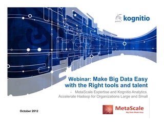 Webinar: Make Big Data Easy
with the Right tools and talent
October 2012
- MetaScale Expertise and Kognitio Analytics
Accelerate Hadoop for Organizations Large and Small
 