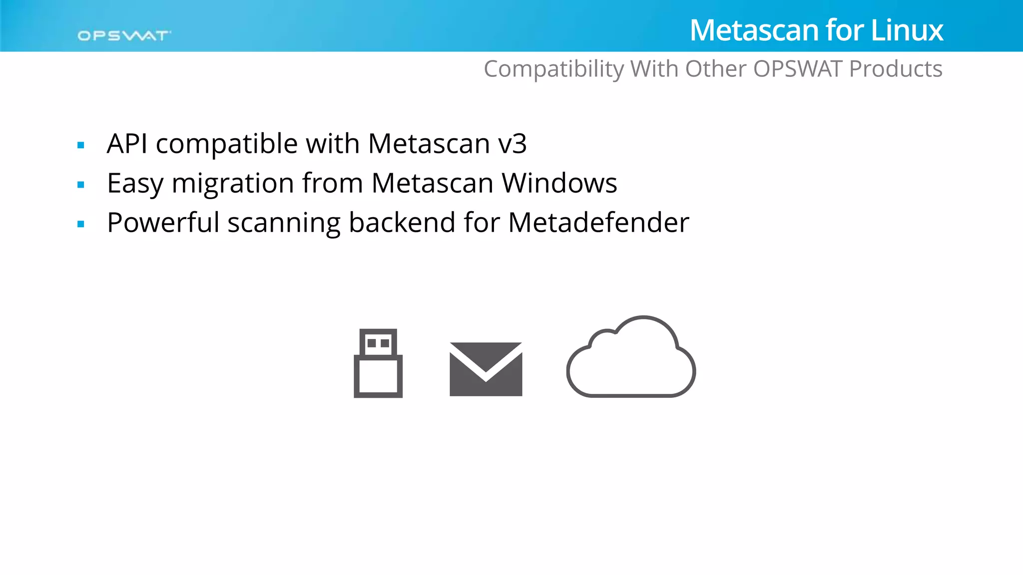  API compatible with Metascan v3
 Easy migration from Metascan Windows
 Powerful scanning backend for Metadefender
Metascan for Linux
Compatibility With Other OPSWAT Products
 