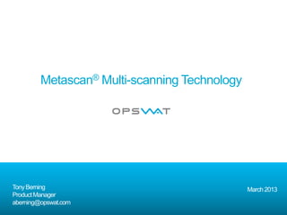 Metascan® Multi-scanning Technology




Tony Berning                                   March 2013
Product Manager
aberning@opswat.com
 