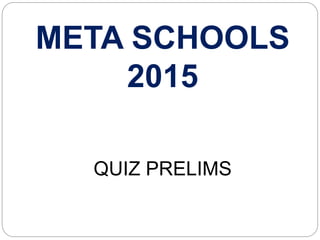 META SCHOOLS
2015
QUIZ PRELIMS
 