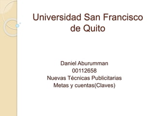 Universidad San Francisco
de Quito
Daniel Aburumman
00112658
Nuevas Técnicas Publicitarias
Metas y cuentas(Claves)
 