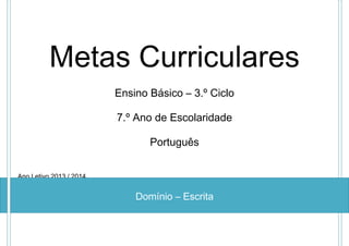 Metas Curriculares
Ensino Básico – 3.º Ciclo
7.º Ano de Escolaridade
Português
Ano Letivo 2013 / 2014

Domínio – Escrita

 