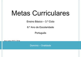 Metas Curriculares
Ensino Básico – 3.º Ciclo
8.º Ano de Escolaridade
Português
Ano Letivo 2013 / 2014

Domínio – Oralidade

 