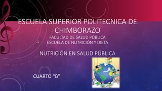 ESCUELA SUPERIOR POLITECNICA DE 
CHIMBORAZO 
FACULTAD DE SALUD PÚBLICA 
ESCUELA DE NUTRICIÓN Y DIETA 
NUTRICIÓN EN SALUD PÚBLICA 
CUARTO “B” 
 