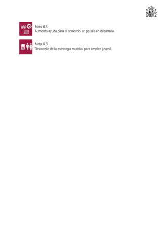 Meta 8.A
Aumento ayuda para el comercio en países en desarrollo.
Meta 8.B
Desarrollo de la estrategia mundial para empleo juvenil.
 