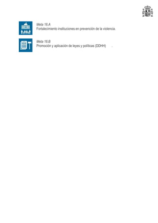 Meta 16.A
Fortalecimiento instituciones en prevención de la violencia.
Meta 16.B
Promoción y aplicación de leyes y políticas (DDHH) .
 