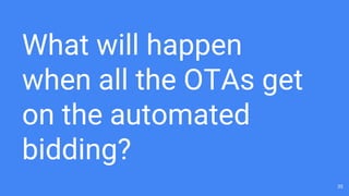 What will happen
when all the OTAs get
on the automated
bidding?
35
 