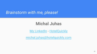 Brainstorm with me, please!
Michal Juhas
My LinkedIn - HotelQuickly
michal.juhas@hotelquickly.com
45
 