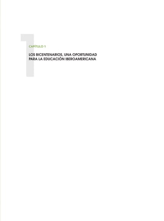 1
CAPÍTULO 1
LOS BICENTENARIOS, UNA OPORTUNIDAD
PARA LA EDUCACIÓN IBEROAMERICANA
0 DOCUMENTO FINAL 17.8:METAS 2021 17/8/10 13:14 Página 13
 