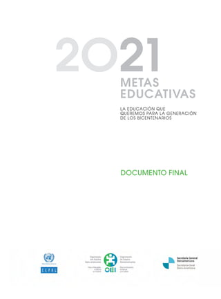 DOCUMENTO FINAL
LA EDUCACIÓN QUE
QUEREMOS PARA LA GENERACIÓN
DE LOS BICENTENARIOS
2O21METAS
EDUCATIVAS
0 DOCUMENTO FINAL 17.8:METAS 2021 17/8/10 13:14 Página 3
 