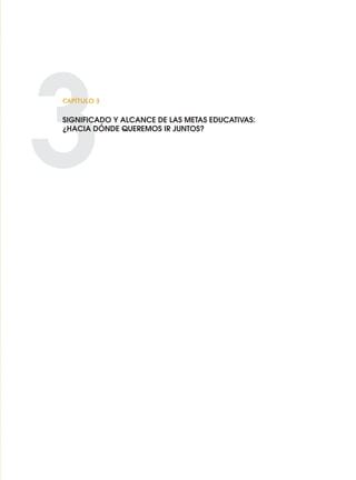 3
CAPÍTULO 3
SIGNIFICADO Y ALCANCE DE LAS METAS EDUCATIVAS:
¿HACIA DÓNDE QUEREMOS IR JUNTOS?
0 DOCUMENTO FINAL 17.8:METAS 2021 17/8/10 13:15 Página 83
 