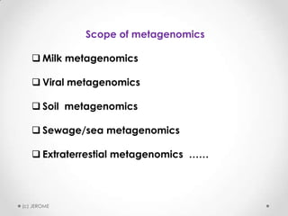 Scope of metagenomics
 Milk metagenomics
 Viral metagenomics
 Soil metagenomics
 Sewage/sea metagenomics
 Extraterrestial metagenomics ……

(c) JEROME

 