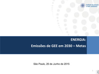 1
ENERGIA:
Emissões de GEE em 2030 – Metas
São Paulo, 26 de Junho de 2015
1
 